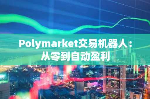 Polymarket交易机器人:从零到自动盈利