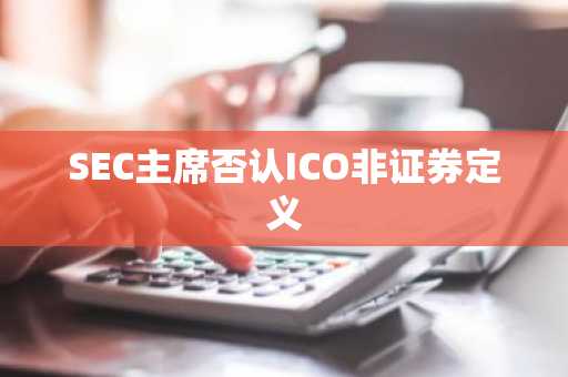 SEC主席否认ICO非证券定义