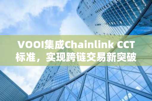 VOOI集成Chainlink CCT标准，实现跨链交易新突破｜币安官方交易所支持多链生态