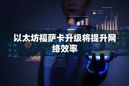 以太坊福萨卡升级将提升网络效率