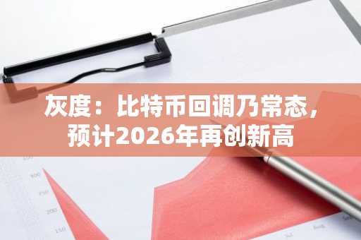 灰度：比特币回调乃常态，预计2026年再创新高