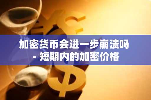 加密货币会进一步崩溃吗 - 短期内的加密价格
