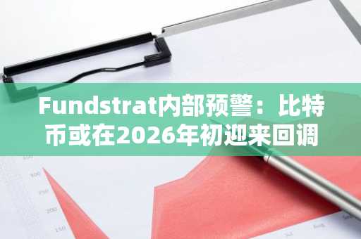 Fundstrat内部预警：比特币或在2026年初迎来回调