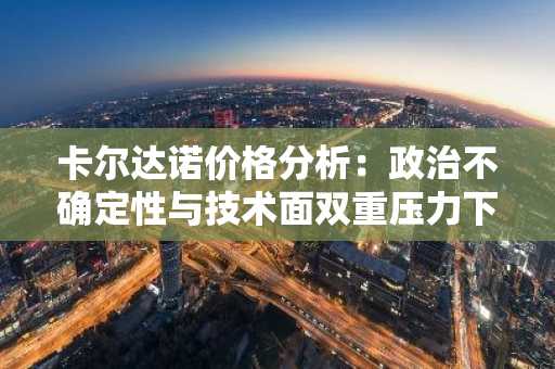 卡尔达诺价格分析:政治不确定性与技术面双重压力下的市场前景