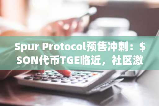 Spur Protocol预售冲刺：$SON代币TGE临近，社区激励引爆市场