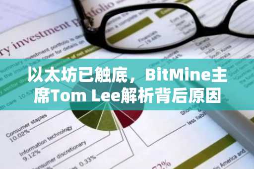 以太坊已触底，BitMine主席Tom Lee解析背后原因