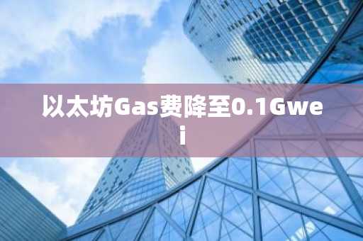 以太坊Gas费降至0.1Gwei