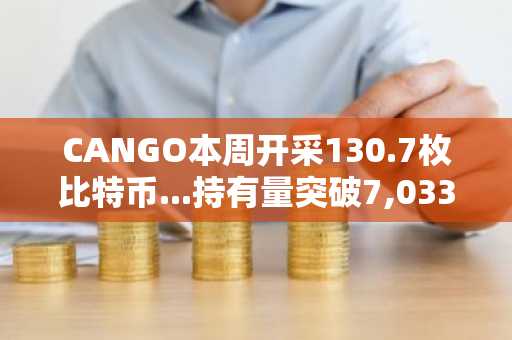 CANGO本周开采130.7枚比特币...持有量突破7,033.1枚