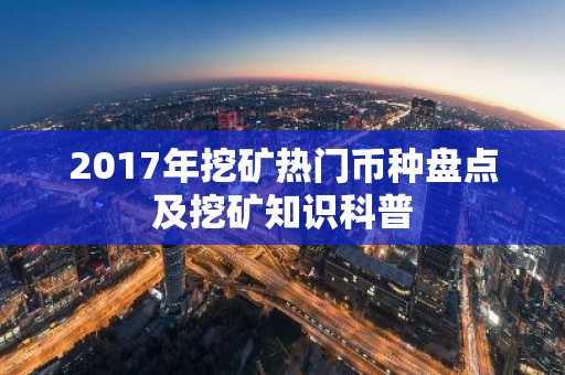 2017年挖矿热门币种盘点及挖矿知识科普