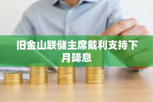 旧金山联储主席戴利支持下月降息