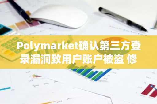 Polymarket确认第三方登录漏洞致用户账户被盗 修复后安全无虞