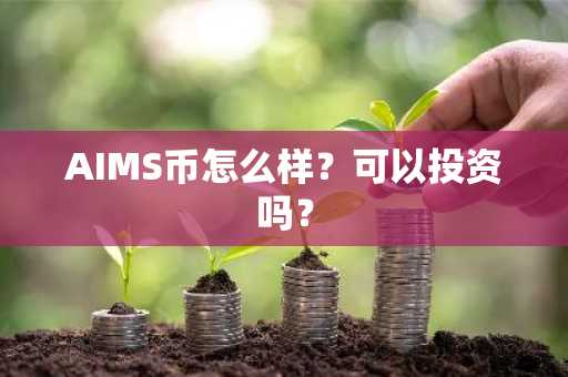 AIMS币怎么样?可以投资吗?