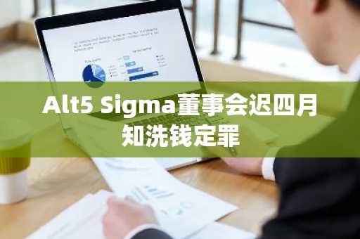 Alt5 Sigma董事会迟四月知洗钱定罪