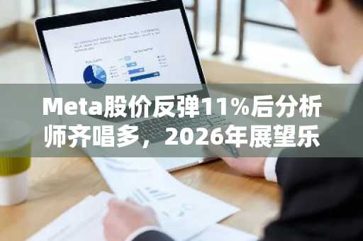 Meta股价反弹11%后分析师齐唱多，2026年展望乐观
