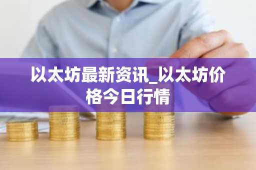 以太坊最新资讯_以太坊价格今日行情