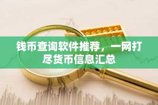 钱币查询软件推荐，一网打尽货币信息汇总