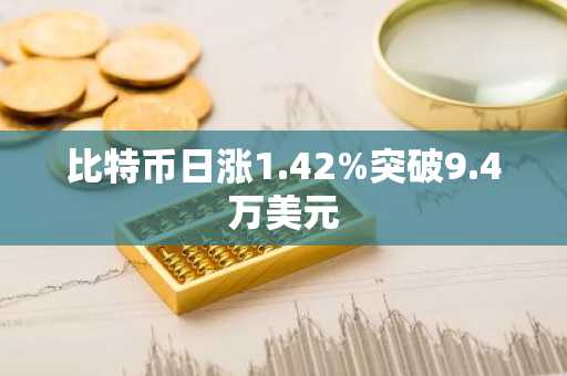 比特币日涨1.42%突破9.4万美元