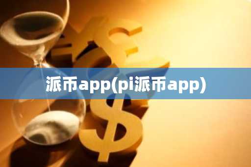 派币app(pi派币app)