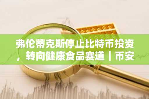 弗伦蒂克斯停止比特币投资，转向健康食品赛道｜币安官方交易所助力数字资产布局