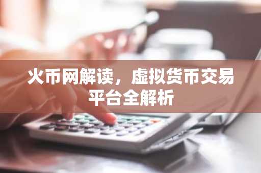 火币网解读,虚拟货币交易平台全解析