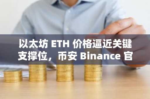 以太坊 ETH 价格逼近关键支撑位，币安 Binance 官方注册入口助力布局未来走势