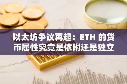 以太坊争议再起：ETH 的货币属性究竟是依附还是独立？