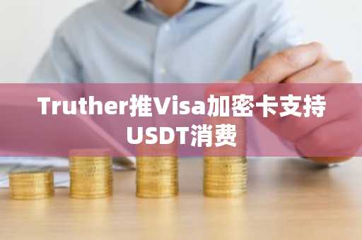 Truther推Visa加密卡支持USDT消费