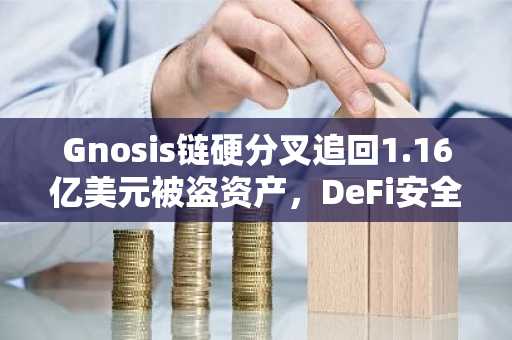 Gnosis链硬分叉追回1.16亿美元被盗资产，DeFi安全再受审视