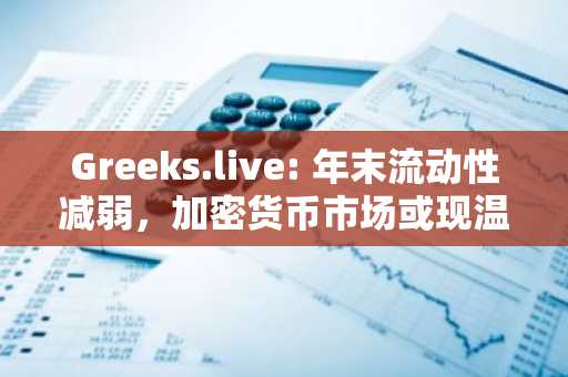 Greeks.live: 年末流动性减弱，加密货币市场或现温和回落