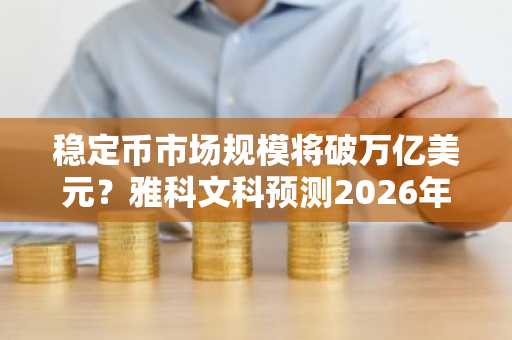 稳定币市场规模将破万亿美元？雅科文科预测2026年重大突破