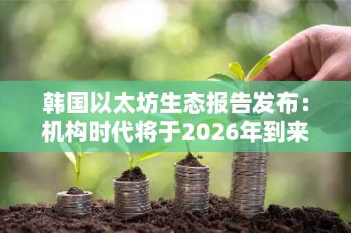 韩国以太坊生态报告发布：机构时代将于2026年到来