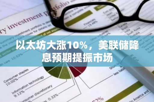 以太坊大涨10%,美联储降息预期提振市场
