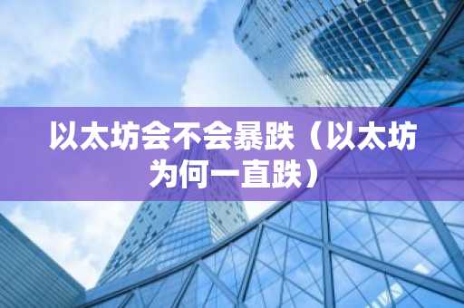 以太坊会不会暴跌(以太坊为何一直跌)