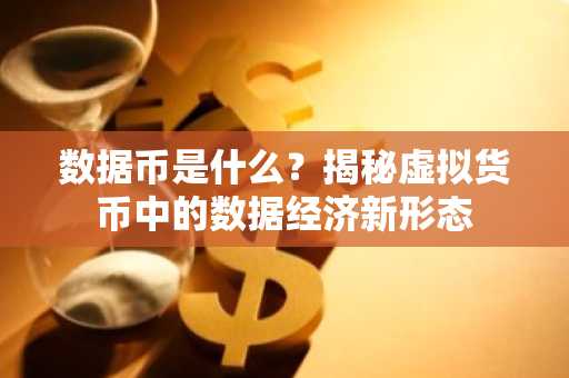 数据币是什么？揭秘虚拟货币中的数据经济新形态