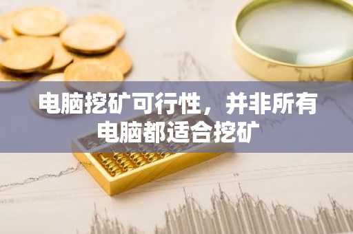 电脑挖矿可行性，并非所有电脑都适合挖矿