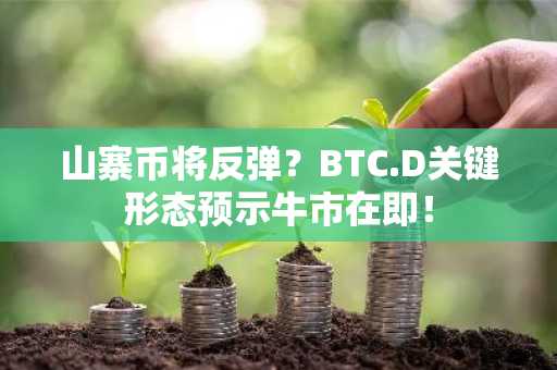 山寨币将反弹？BTC.D关键形态预示牛市在即！