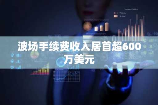 波场手续费收入居首超600万美元