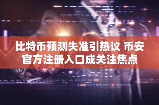 比特币预测失准引热议 币安官方注册入口成关注焦点