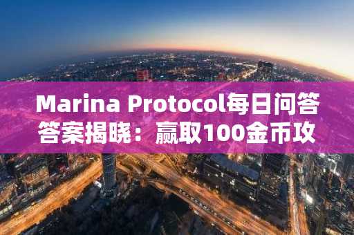 Marina Protocol每日问答答案揭晓:赢取100金币攻略