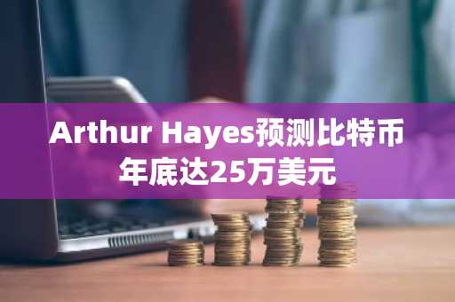Arthur Hayes预测比特币年底达25万美元