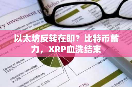 以太坊反转在即？比特币蓄力，XRP血洗结束