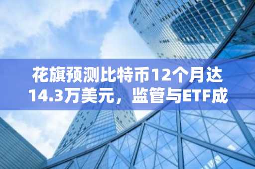 花旗预测比特币12个月达14.3万美元，监管与ETF成关键驱动力