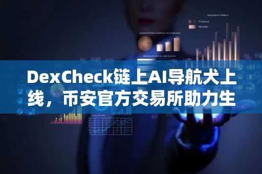 DexCheck链上AI导航犬上线，币安官方交易所助力生态布局