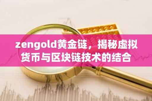 zengold黄金链，揭秘虚拟货币与区块链技术的结合