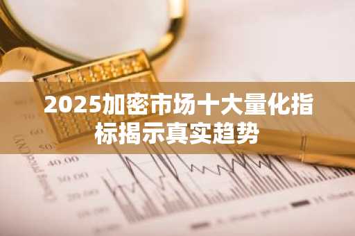 2025加密市场十大量化指标揭示真实趋势