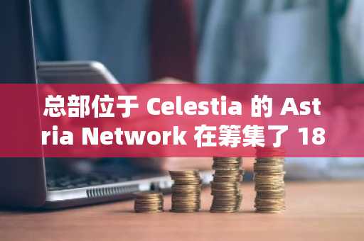 总部位于 Celestia 的 Astria Network 在筹集了 1800 万美元后，宣布关闭其共享序列器网络。