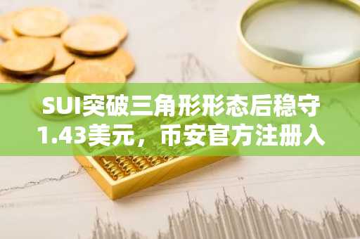 SUI突破三角形形态后稳守1.43美元，币安官方注册入口助你把握市场趋势