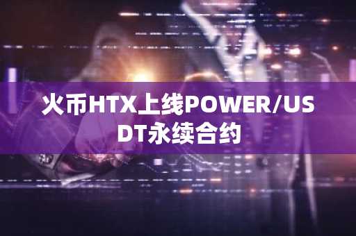 火币HTX上线POWER/USDT永续合约