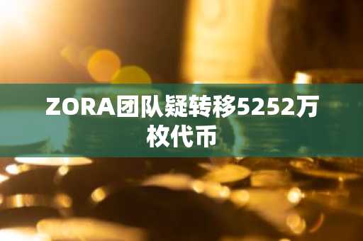 ZORA团队疑转移5252万枚代币