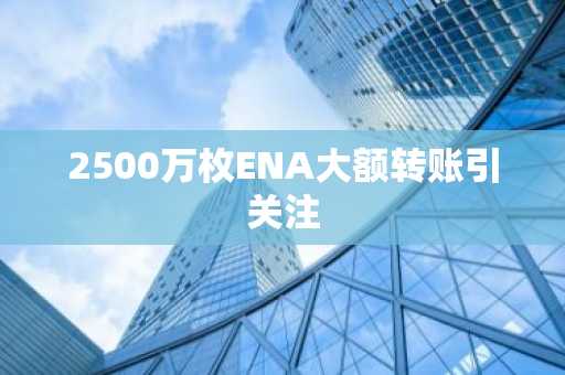 2500万枚ENA大额转账引关注